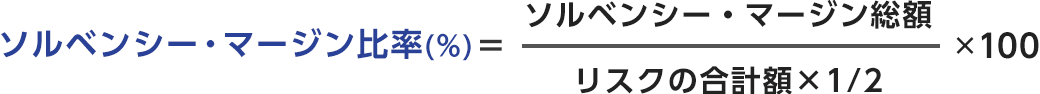 ソルベンシー・マージン比率（％）=（ソルベンシー・マージン総額／（リスクの合計額×1／2））×100