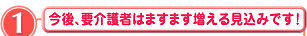 1 今後、要介護者はますます増える見込みです！