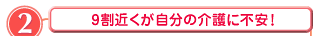 2 9割近くが自分の介護に不安！