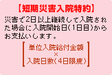 【短期災害入院特約】
災害で2日以上継続して入院された場合に入院開始日（1日目）からお支払いします。
単位入院給付金額×入院日数（4日限度）