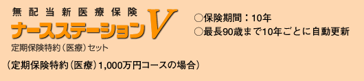 無配当新医療保険　ナースステーションV　定期保険特約（医療）セット