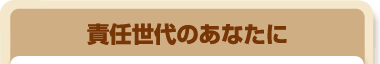 責任世代のあなたに