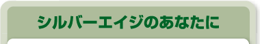 シルバーエイジのあなたに