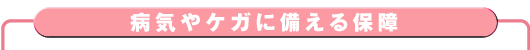 病気やケガに備える保障