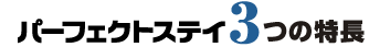 パーフェクトステイ 3つの特長