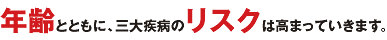 年齢とともに、三大疾病のリスクは高まっていきます。