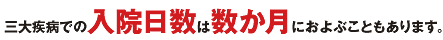 三大疾病での入院日数は数か月におよぶこともあります。