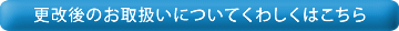 更改後のお取扱いについてくわしくはこちら