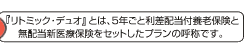 『リトミック・デュオ』とは、5年ごと利差配当付養老保険と無配当新医療保険をセットしたプランの呼称です。
