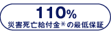 110％災害死亡給付金※の最低保証