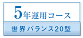 5年運用コース　世界バランス20型