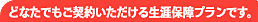 どなたでもご契約いただける生涯保障プランです。