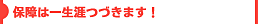 保障は一生つづきます!