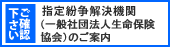 ご確認ください 指定紛争解決機関（一般社団法人生命保険協会）のご案内