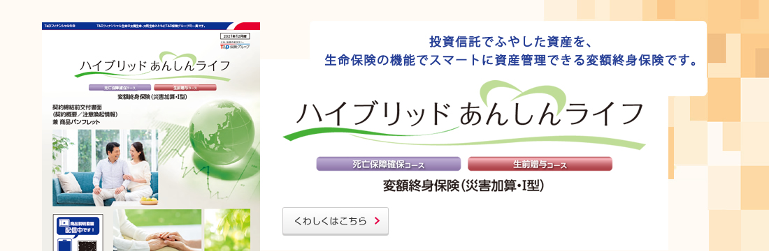 投資信託でふやした資産を、生命保険の機能でスマートに資産管理できる変額終身保険です。くわしくはこちら