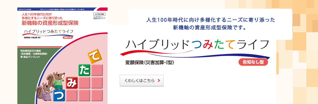 人生100年時代に向け多様化するニーズに寄り添った新機軸の資産形成型保険です。くわしくはこちら