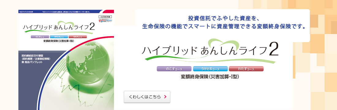 投資信託でふやした資産を、生命保険の機能でスマートに資産管理できる変額終身保険です。くわしくはこちら