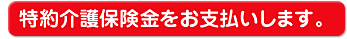 特約介護保険をお支払します。