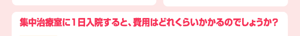 集中治療室に1日入院すると、費用はどれくらいかかるのでしょうか？