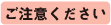 ご注意ください